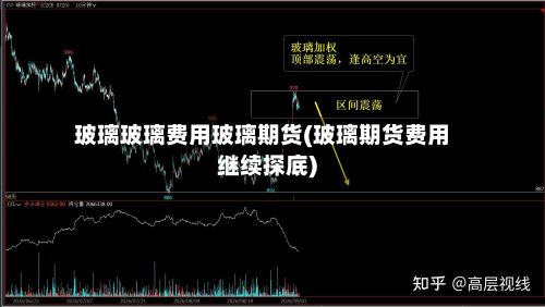 玻璃玻璃费用玻璃期货(玻璃期货费用继续探底)-第2张图片