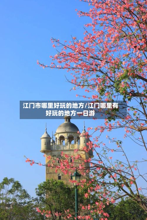 江门市哪里好玩的地方/江门哪里有好玩的地方一日游