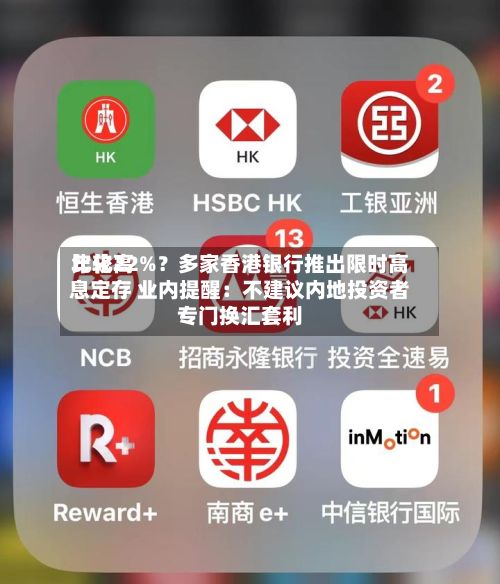 比较高年化22%？多家香港银行推出限时高息定存 业内提醒：不建议内地投资者专门换汇套利