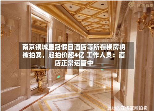 南京银城皇冠假日酒店等所在楼房将被拍卖，起拍价超4亿 工作人员：酒店正常运营中