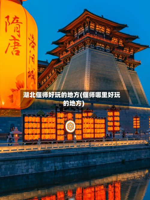 湖北偃师好玩的地方(偃师哪里好玩的地方)