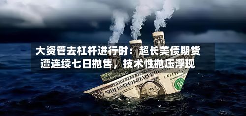 大资管去杠杆进行时：超长美债期货遭连续七日抛售，技术性抛压浮现-第3张图片
