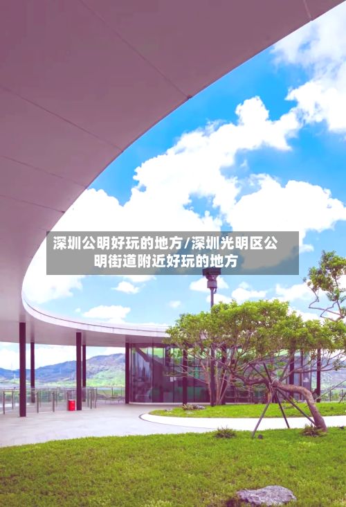 深圳公明好玩的地方/深圳光明区公明街道附近好玩的地方