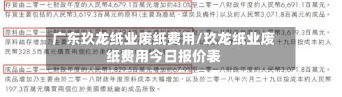 广东玖龙纸业废纸费用/玖龙纸业废纸费用今日报价表
