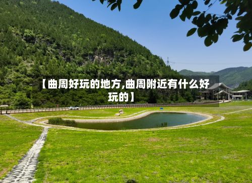 【曲周好玩的地方,曲周附近有什么好玩的】