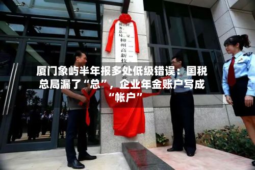 厦门象屿半年报多处低级错误：国税总局漏了“总”，企业年金账户写成“帐户	”-第2张图片