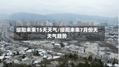 绥阳未来15天天气/绥阳未来7月份天天气趋势-第2张图片