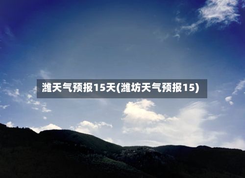 潍天气预报15天(潍坊天气预报15)-第3张图片
