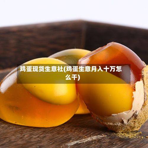 鸡蛋现货生意社(鸡蛋生意月入十万怎么干)-第2张图片