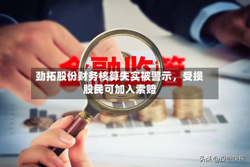 劲拓股份财务核算失实被警示	，受损股民可加入索赔-第3张图片