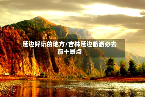 延边好玩的地方/吉林延边旅游必去前十景点