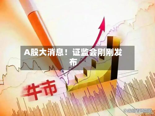 A股大消息!证监会刚刚发布-第3张图片