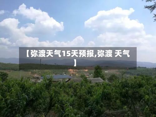 【弥渡天气15天预报,弥渡 天气】-第2张图片