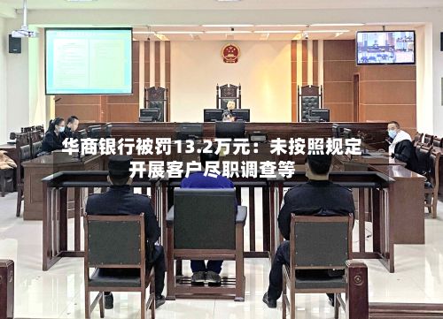 华商银行被罚13.2万元：未按照规定开展客户尽职调查等