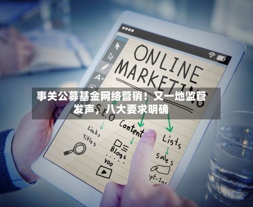 事关公募基金网络营销！又一地监管发声，八大要求明确-第3张图片