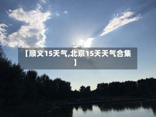 【顺义15天气,北京15天天气合集】-第2张图片