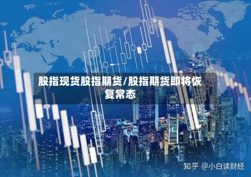 股指现货股指期货/股指期货即将恢复常态