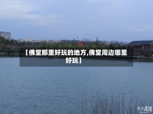 【佛堂那里好玩的地方,佛堂周边哪里好玩】-第2张图片