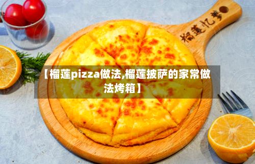 【榴莲pizza做法,榴莲披萨的家常做法烤箱】