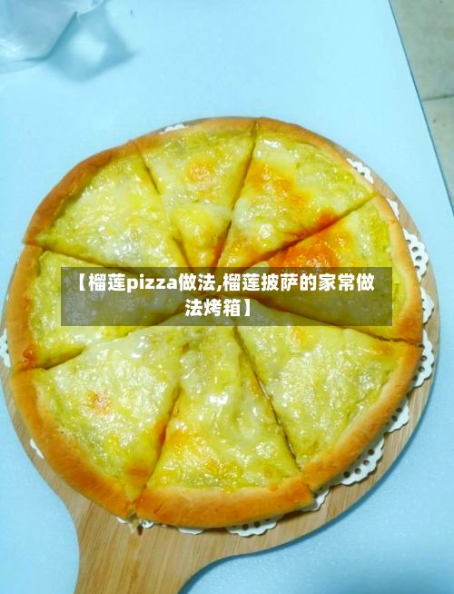 【榴莲pizza做法,榴莲披萨的家常做法烤箱】-第2张图片