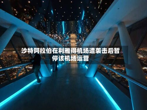 沙特阿拉伯在利雅得机场遭袭击后暂停该机场运营