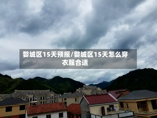 婺城区15天预报/婺城区15天怎么穿衣服合适