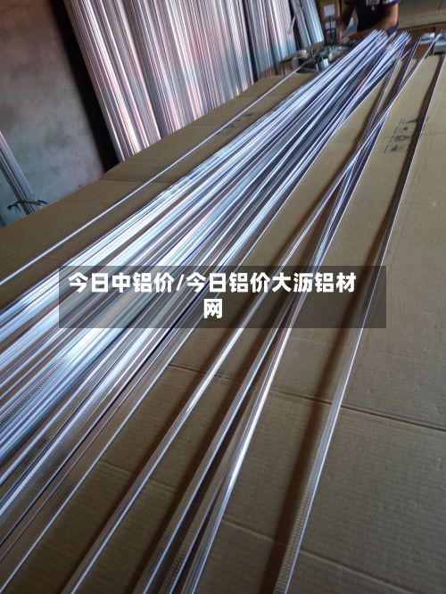今日中铝价/今日铝价大沥铝材网-第2张图片