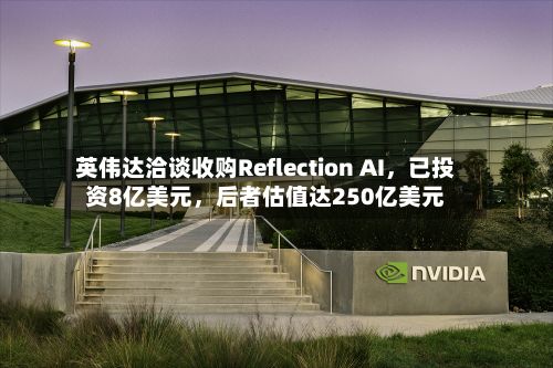 英伟达洽谈收购Reflection AI，已投资8亿美元，后者估值达250亿美元-第2张图片