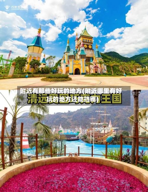 附近有那些好玩的地方(附近哪里有好玩的地方还能挡雨)-第3张图片
