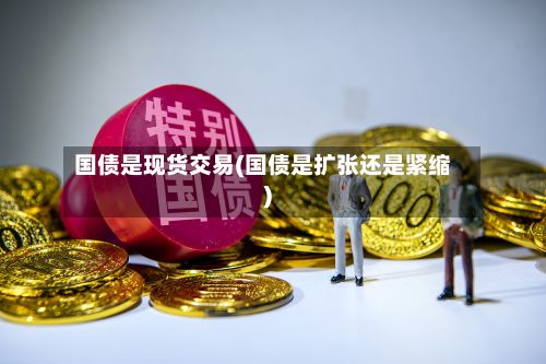 国债是现货交易(国债是扩张还是紧缩)-第2张图片