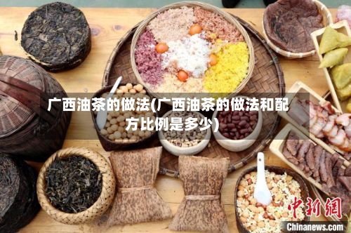 广西油茶的做法(广西油茶的做法和配方比例是多少)-第2张图片