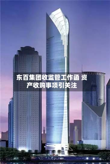 东百集团收监管工作函 资产收购事项引关注-第1张图片