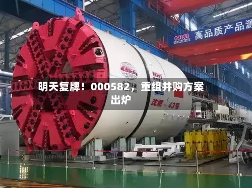 明天复牌！000582，重组并购方案出炉-第2张图片