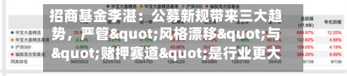 招商基金李湛：公募新规带来三大趋势，严管"风格漂移"与"赌押赛道"是行业更大的长期利好-第3张图片