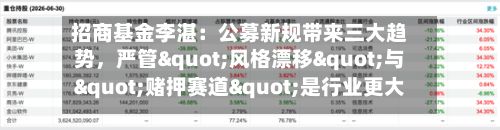 招商基金李湛：公募新规带来三大趋势，严管"风格漂移"与"赌押赛道"是行业更大的长期利好-第3张图片