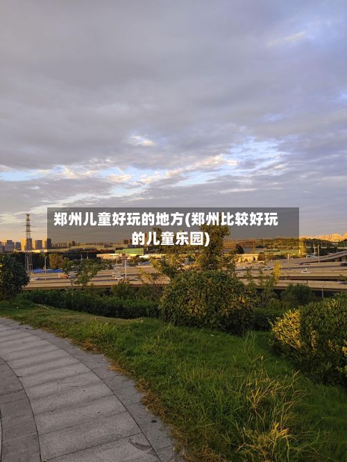 郑州儿童好玩的地方(郑州比较好玩的儿童乐园)-第2张图片