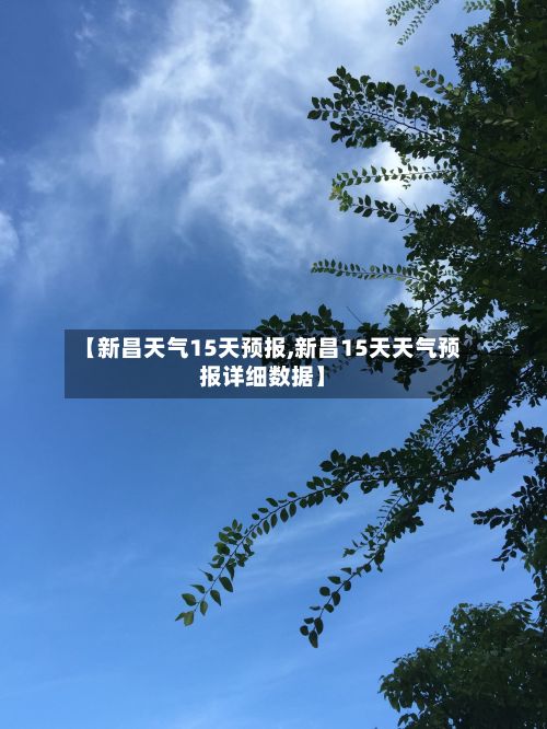【新昌天气15天预报,新昌15天天气预报详细数据】
