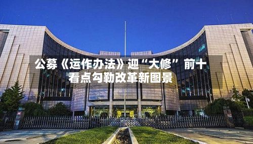 公募《运作办法》迎“大修” 前十看点勾勒改革新图景-第2张图片