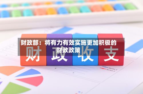 财政部:将有力有效实施更加积极的财政政策-第2张图片