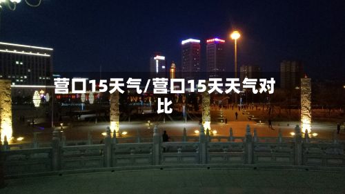 营口15天气/营口15天天气对比-第2张图片