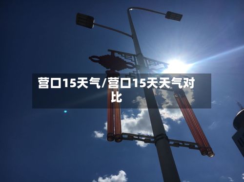 营口15天气/营口15天天气对比
