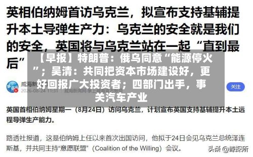 【早报】特朗普：俄乌同意“能源停火”；吴清：共同把资本市场建设好，更好回报广大投资者；四部门出手，事关汽车产业-第1张图片