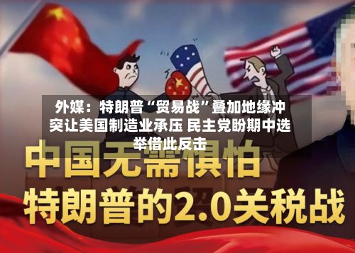 外媒：特朗普“贸易战”叠加地缘冲突让美国制造业承压 民主党盼期中选举借此反击-第3张图片