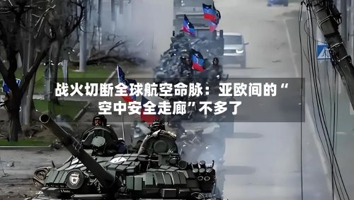 战火切断全球航空命脉：亚欧间的“空中安全走廊	”不多了-第2张图片