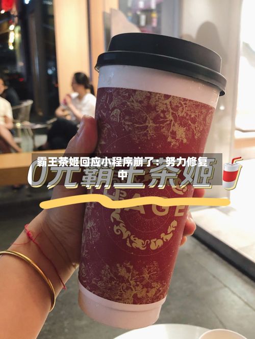 霸王茶姬回应小程序崩了：努力修复中