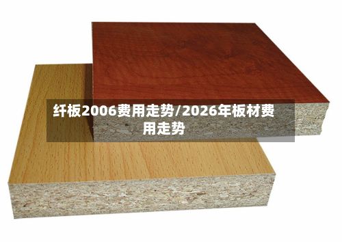 纤板2006费用走势/2026年板材费用走势-第2张图片