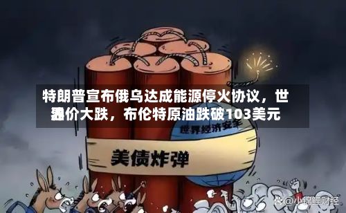 特朗普宣布俄乌达成能源停火协议，世界油价大跌	，布伦特原油跌破103美元-第1张图片