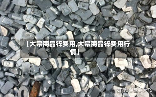 【大宗商品锌费用,大宗商品锌费用行情】