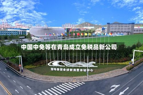 中国中免等在青岛成立免税品新公司-第2张图片