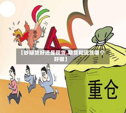 【吵期货好还是现货,期货和现货哪个好做】-第2张图片